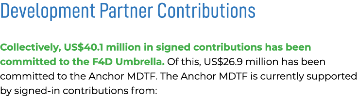Development Partner Contributions Collectively, US$40.1 million in signed contributions has been committed to the F4D...