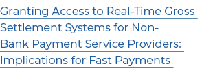 Granting Access to Real Time Gross Settlement Systems for Non Bank Payment Service Providers: Implications for Fast P...