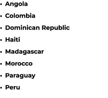 Angola Colombia Dominican Republic Haiti Madagascar Morocco Paraguay Peru