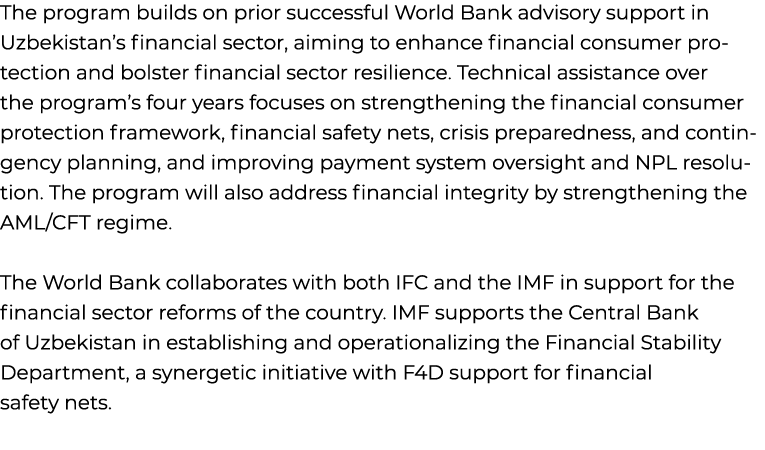 The program builds on prior successful World Bank advisory support in Uzbekistan’s financial sector, aiming to enhanc...