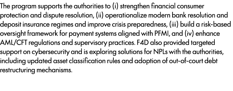 The program supports the authorities to (i) strengthen financial consumer protection and dispute resolution, (ii) ope...
