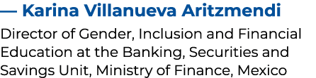 — Karina Villanueva Aritzmendi Director of Gender, Inclusion and Financial Education at the Banking, Securities and S...