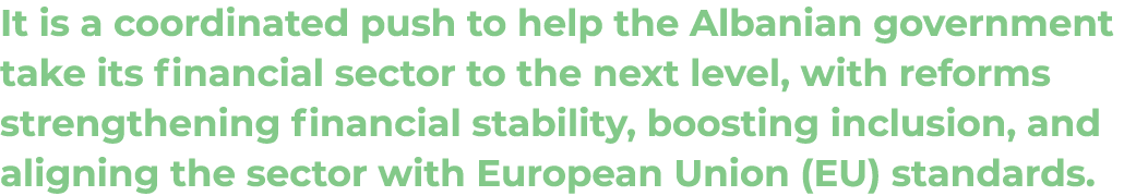 It is a coordinated push to help the Albanian government take its financial sector to the next level, with reforms st...
