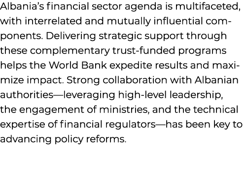 Albania’s financial sector agenda is multifaceted, with interrelated and mutually influential components. Delivering ...