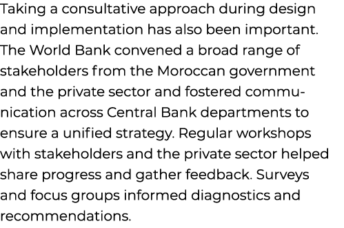 Taking a consultative approach during design and implementation has also been important. The World Bank convened a br...